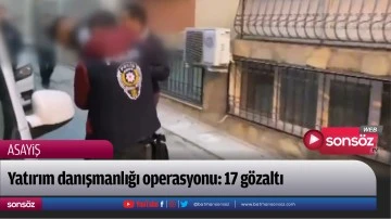 Yatırım danışmanlığı operasyonu: 17 g&ouml;zaltı