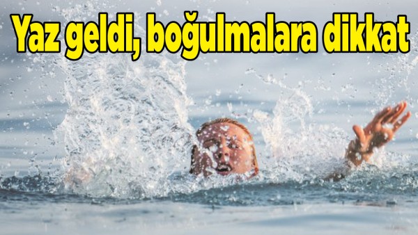 YAZ GELDİ, BOĞULMALARA DİKKAT