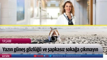Yazın g&uuml;neş g&ouml;zl&uuml;ğ&uuml; ve şapkasız sokağa &ccedil;ıkmayın 