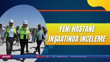Yeni hastane inşaatında inceleme