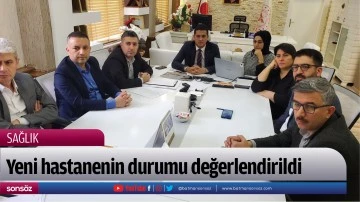Yeni hastanenin durumu değerlendirildi