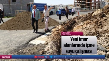 Yeni imar alanlarında i&ccedil;me suyu &ccedil;alışması