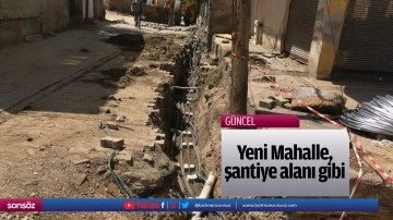 Yeni Mahalle, şantiye alanı gibi&hellip;