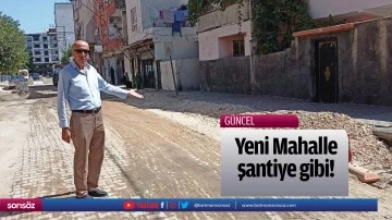 Yeni Mahalle şantiye gibi&hellip;