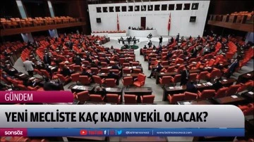 Yeni mecliste ka&ccedil; kadın vekil olacak?