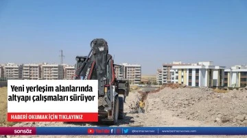 Yeni yerleşim alanlarında altyapı &ccedil;alışmaları s&uuml;r&uuml;yor