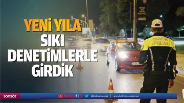 Yeni yıla sıkı denetimlerle girdik
