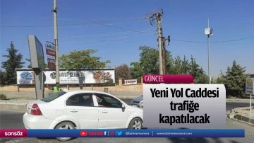 Yeni Yol Caddesi trafiğe kapatılacak