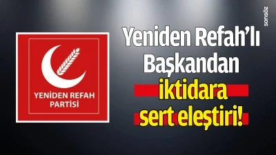 Yeniden Refah&rsquo;lı Başkandan  iktidara  sert eleştiri!