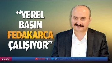 &ldquo;Yerel basın, fedakarca &ccedil;alışıyor&rdquo;