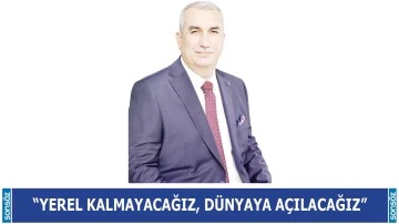 &ldquo;Yerel kalmayacağız, d&uuml;nyaya a&ccedil;ılacağız&rdquo;
