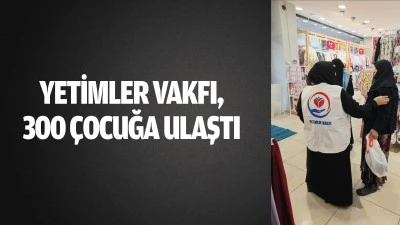 Yetimler Vakfı, 300 &ccedil;ocuğa ulaştı