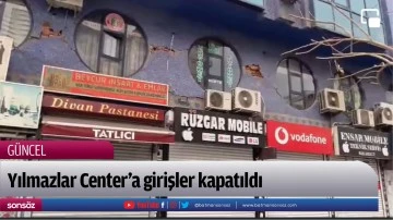 Yılmazlar Center&rsquo;a girişler kapatıldı