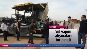 Yol yapım &ccedil;alışmaları incelendi