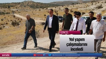 Yol yapım &ccedil;alışmalarını inceledi