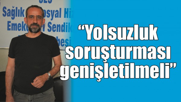 &ldquo;YOLSUZLUK SORUŞTURMASI GENİŞLETİLMELİ&rdquo;