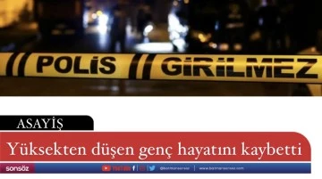 Y&uuml;ksekten d&uuml;şen gen&ccedil; hayatını kaybetti