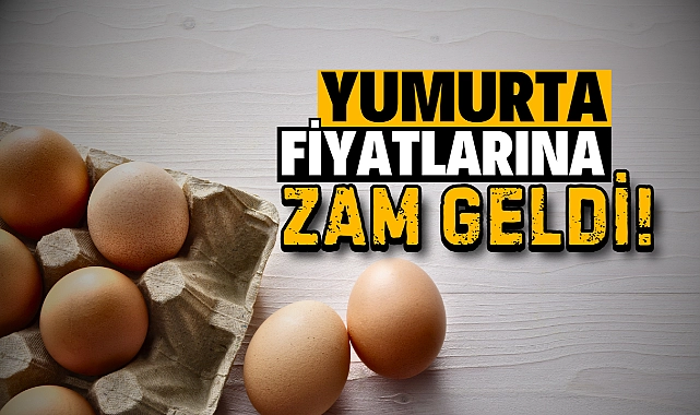 Yumurta fiyatlarına zam geldi