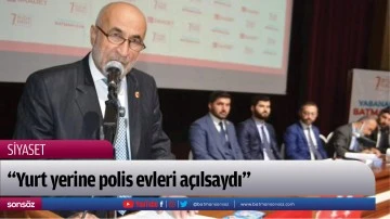 &ldquo;Yurt yerine polis evleri a&ccedil;ılsaydı&rdquo;