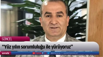 &ldquo;Y&uuml;z yılın sorumluluğu ile y&uuml;r&uuml;yoruz&rdquo;