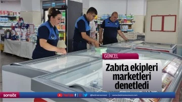 Zabıta ekipleri marketleri denetledi