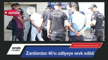 Zanlılardan 46'sı adliyeye sevk edildi