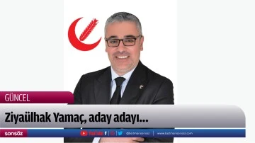 Ziya&uuml;lhak Yama&ccedil;, aday adayı&hellip;