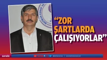 &ldquo;Zor şartlarda &ccedil;alışıyorlar&rdquo;