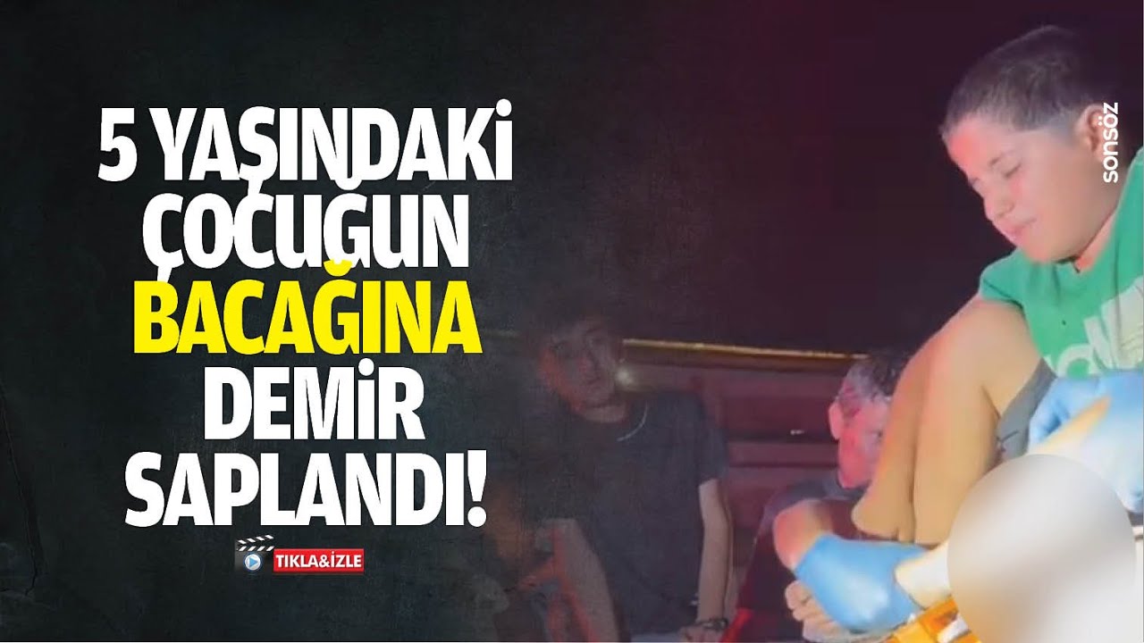 5 yaşındaki &ccedil;ocuğu bacağına demir saplandı!