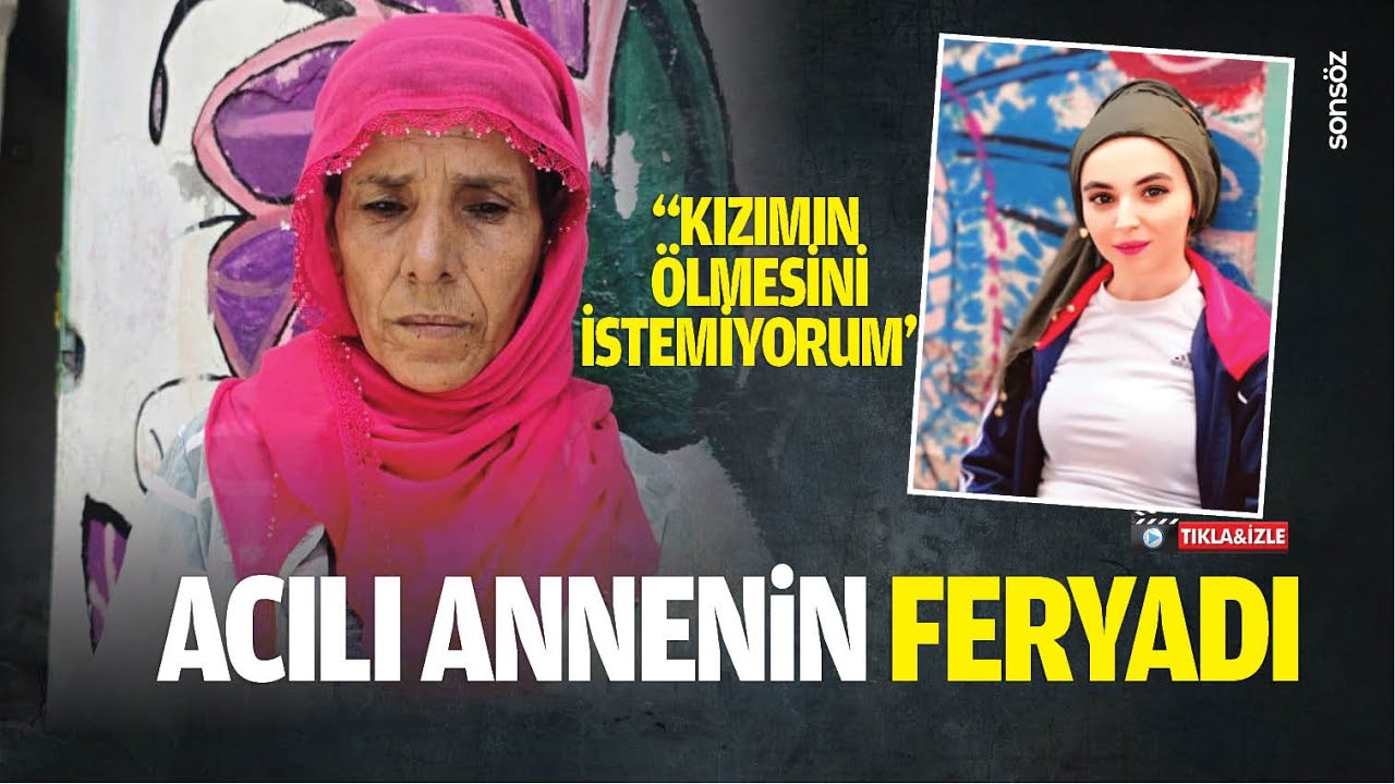 Acılı annenin feryadı; &ldquo;Kızımın &ouml;lmesini istemiyorum&rdquo;