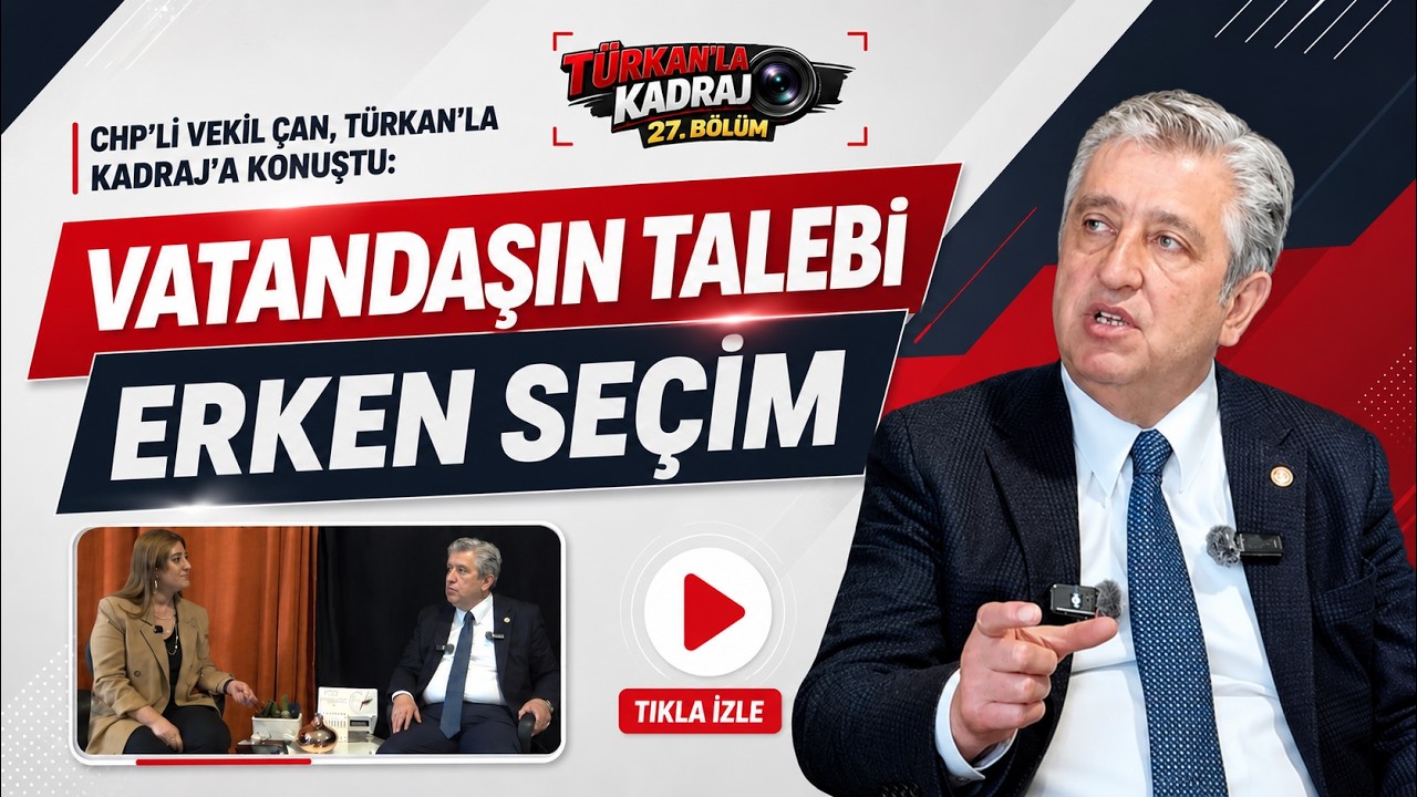 CHP&rsquo;li Vekil &Ccedil;an, T&uuml;rkan&rsquo;la Kadraj&rsquo;a konuştu: &ldquo;Vatandaşın talebi erken se&ccedil;im&rdquo;